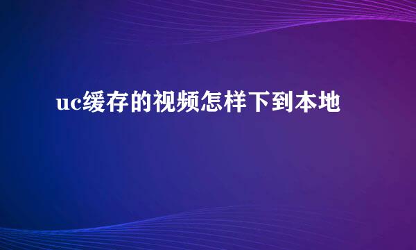 uc缓存的视频怎样下到本地