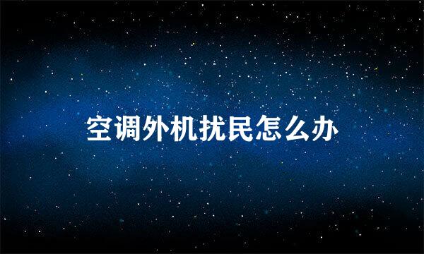 空调外机扰民怎么办