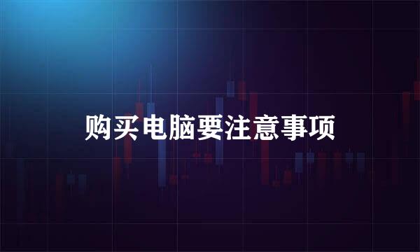 购买电脑要注意事项