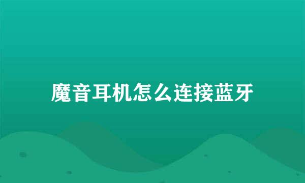 魔音耳机怎么连接蓝牙