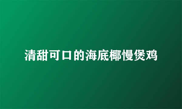 清甜可口的海底椰慢煲鸡