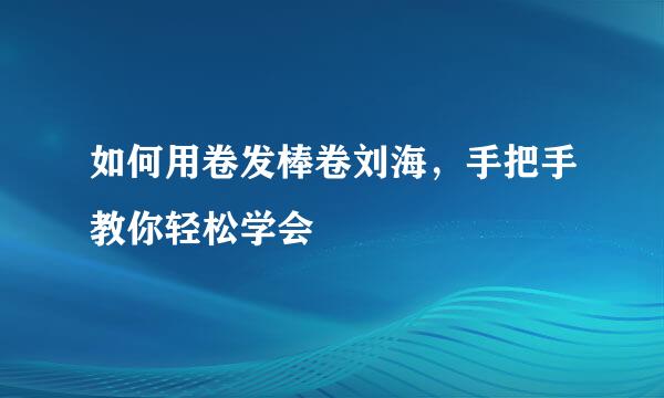 如何用卷发棒卷刘海，手把手教你轻松学会
