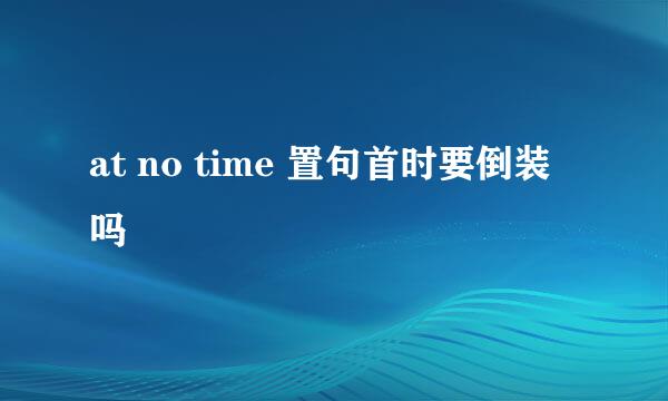 at no time 置句首时要倒装吗