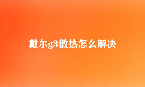 戴尔g3散热怎么解决