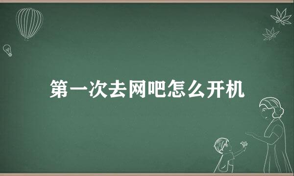 第一次去网吧怎么开机