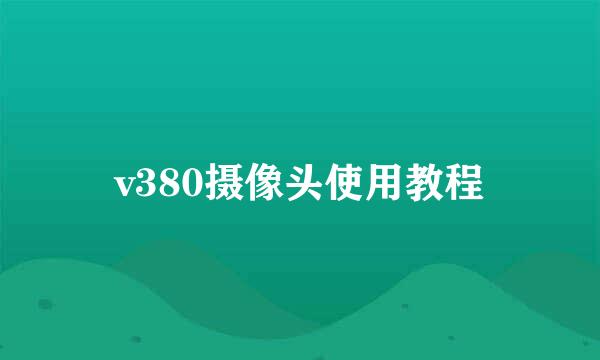 v380摄像头使用教程