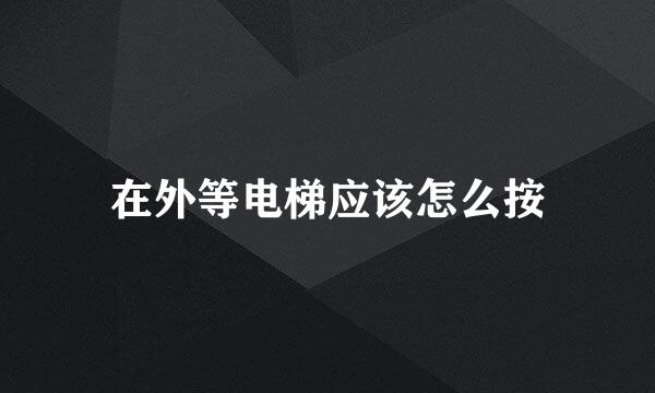 在外等电梯应该怎么按