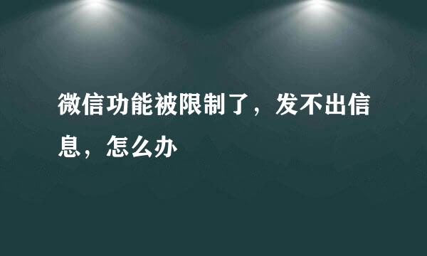 微信功能被限制了，发不出信息，怎么办