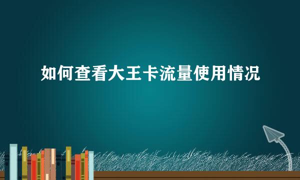 如何查看大王卡流量使用情况
