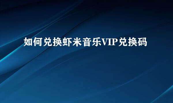 如何兑换虾米音乐VIP兑换码