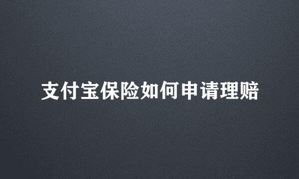 支付宝保险如何申请理赔