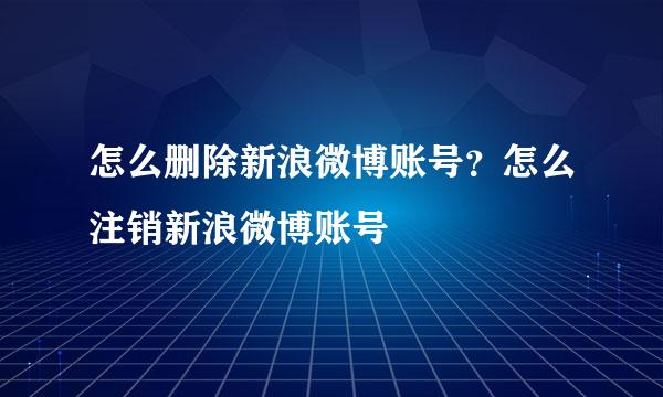 怎么删除新浪微博账号?怎么注销新浪微博账号