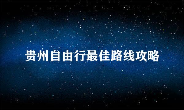 贵州自由行最佳路线攻略