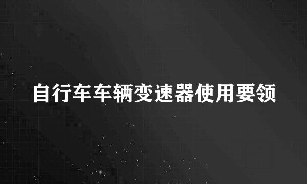 自行车车辆变速器使用要领