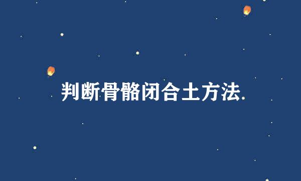判断骨骼闭合土方法
