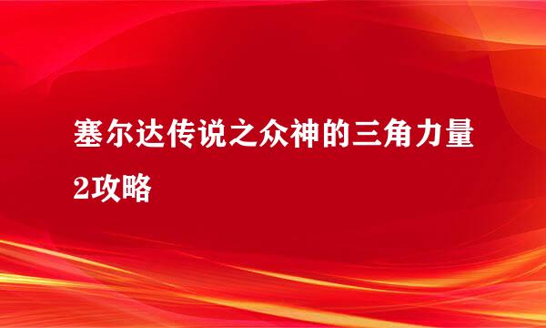 塞尔达传说之众神的三角力量2攻略