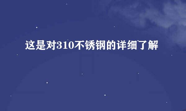 这是对310不锈钢的详细了解