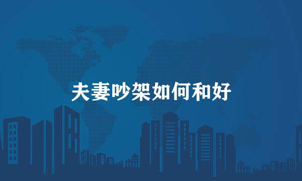夫妻吵架如何和好
