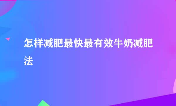 怎样减肥最快最有效牛奶减肥法