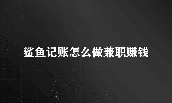 鲨鱼记账怎么做兼职赚钱