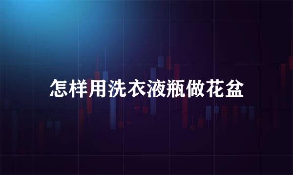 怎样用洗衣液瓶做花盆