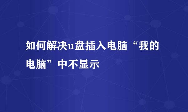 如何解决u盘插入电脑“我的电脑”中不显示