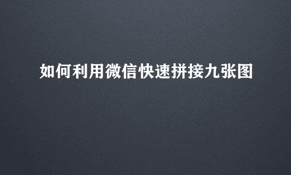 如何利用微信快速拼接九张图