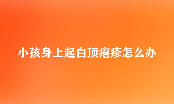 小孩身上起白顶疱疹怎么办