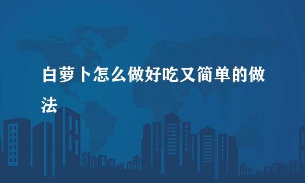白萝卜怎么做好吃又简单的做法