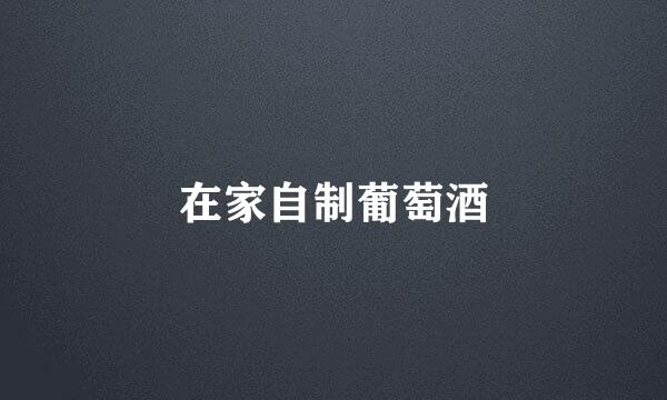 在家自制葡萄酒