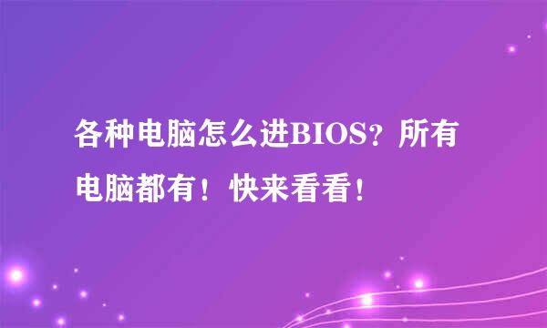 各种电脑怎么进BIOS？所有电脑都有！快来看看！