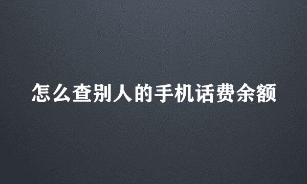 怎么查别人的手机话费余额