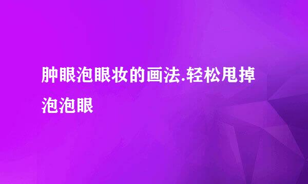 肿眼泡眼妆的画法.轻松甩掉泡泡眼
