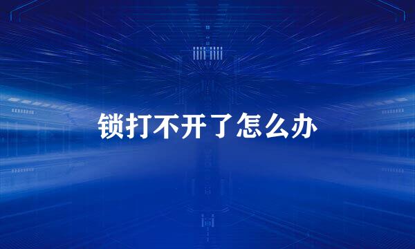锁打不开了怎么办