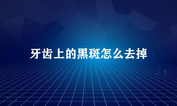 牙齿上的黑斑怎么去掉