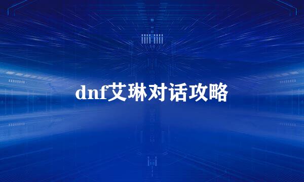 dnf艾琳对话攻略