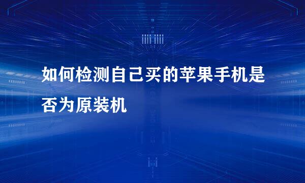如何检测自己买的苹果手机是否为原装机