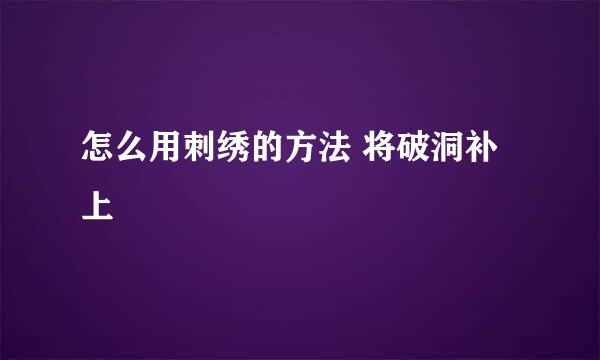 怎么用刺绣的方法 将破洞补上