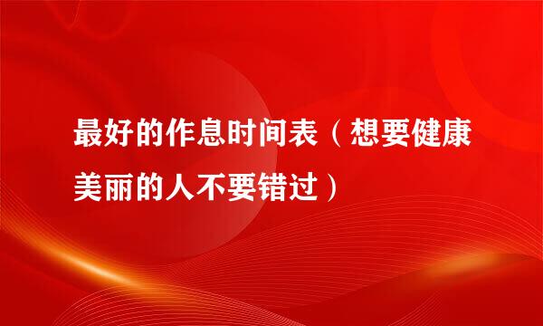 最好的作息时间表（想要健康美丽的人不要错过）