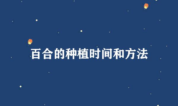 百合的种植时间和方法