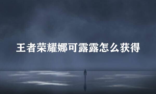 王者荣耀娜可露露怎么获得