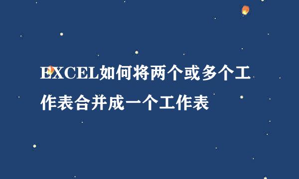 EXCEL如何将两个或多个工作表合并成一个工作表