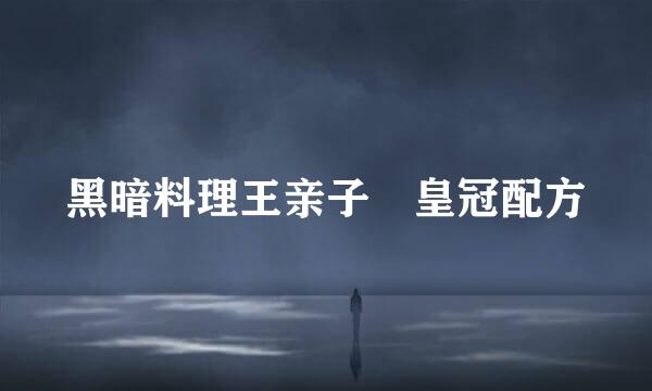 黑暗料理王亲子丼皇冠配方
