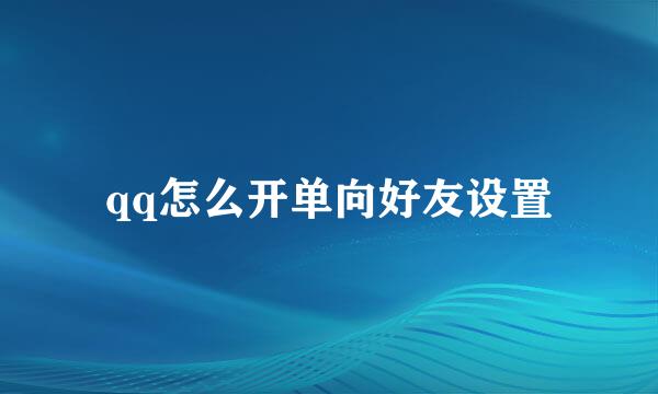 qq怎么开单向好友设置