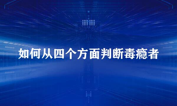如何从四个方面判断毒瘾者