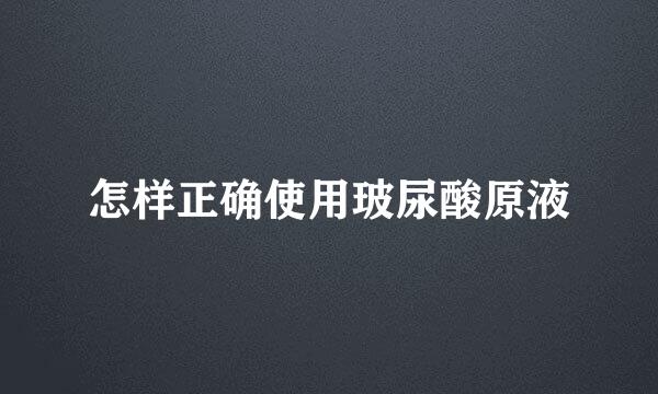 怎样正确使用玻尿酸原液