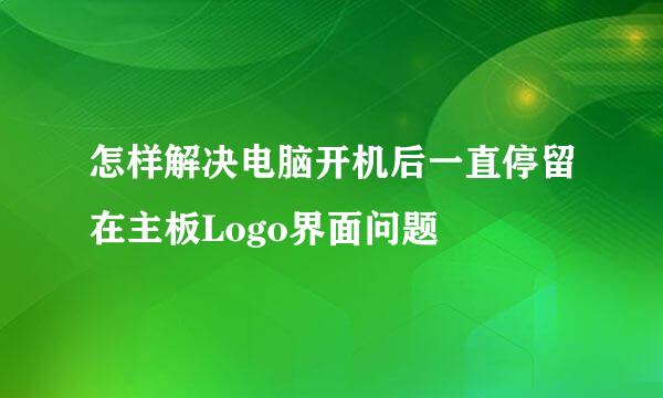 怎样解决电脑开机后一直停留在主板Logo界面问题