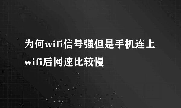 为何wifi信号强但是手机连上wifi后网速比较慢
