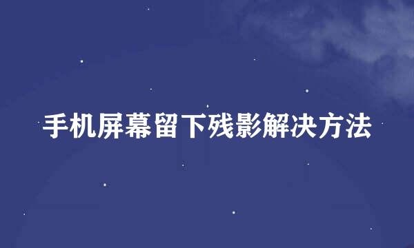 手机屏幕留下残影解决方法