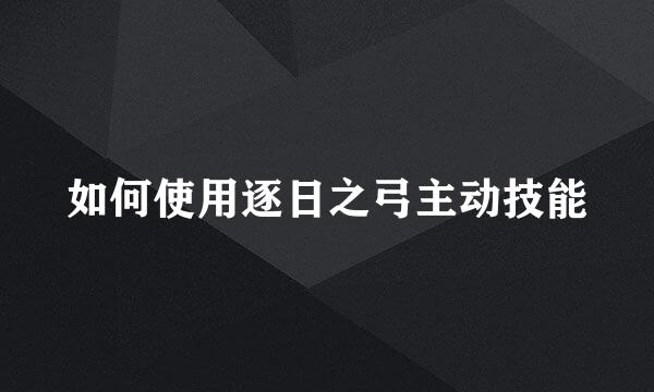 如何使用逐日之弓主动技能